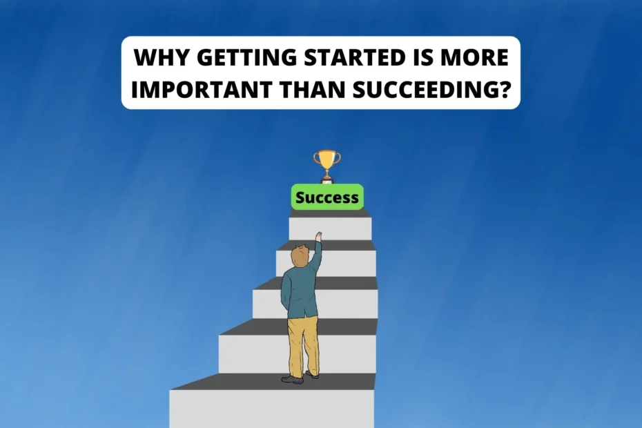 Why getting started is more important than succeeding